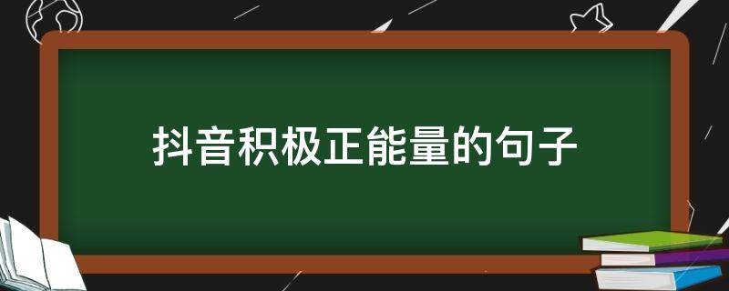 抖音积极正能量的句子（抖音积极正能量的文案）