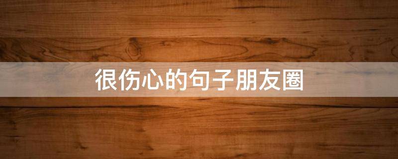 很伤心的句子朋友圈