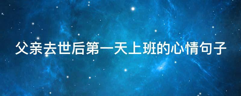 父亲去世后第一天上班的心情句子