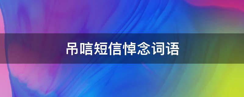 吊唁短信悼念词语 吊唁的短信怎么写