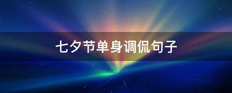七夕节单身调侃句子 七夕节单身调侃句子图片