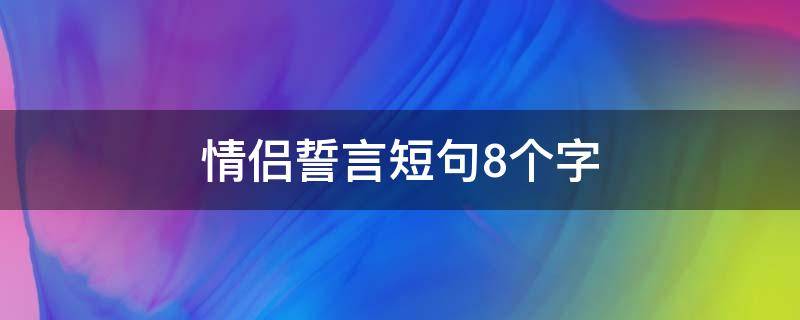 情侣誓言短句8个字（八个字霸气爱情短句）