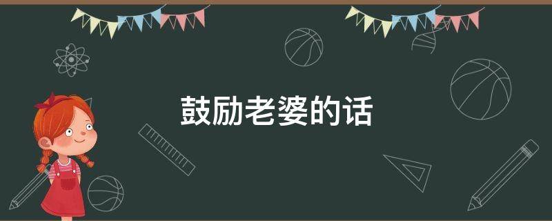 鼓励老婆的话（鼓励老婆的话语）