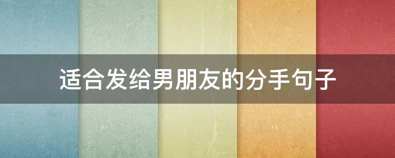 适合发给男朋友的分手句子 发给男朋友分手的一段话