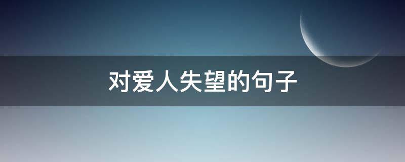 对爱人失望的句子 对爱人失望的句子 心寒的句子