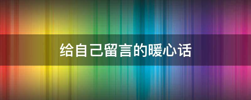 给自己留言的暖心话（给自己留言的句子）