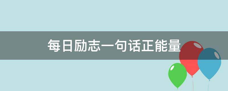 每日励志一句话正能量 每日励志一句话正能量句子