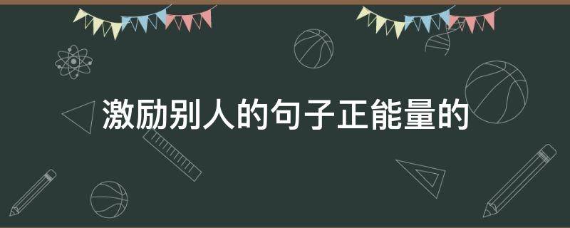激励别人的句子正能量的（激励别人的句子正能量的词语）