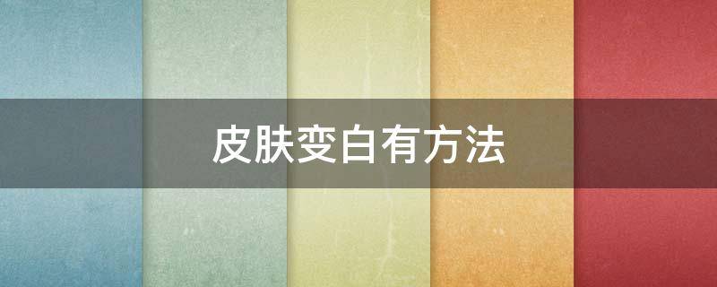 皮肤变白有方法（皮肤变白有方法治疗吗）