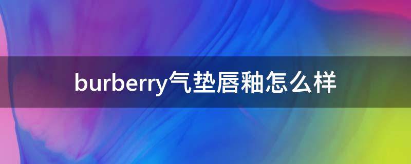 burberry气垫唇釉怎么样 burberry气垫口红