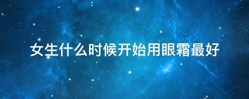 女生什么时候开始用眼霜最好 女生什么年龄用眼霜