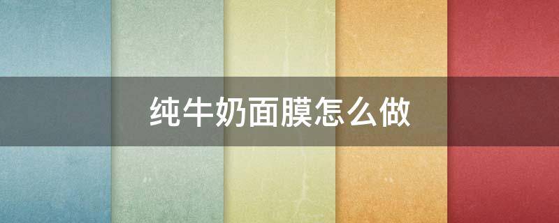 纯牛奶面膜怎么做 纯牛奶面膜怎么做的