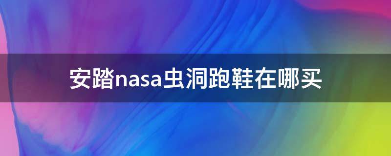 安踏nasa虫洞跑鞋在哪买（安踏虫洞科技跑鞋2019）