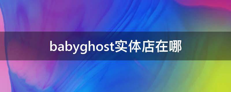 babyghost实体店在哪 babyzenyoyo中国实体店