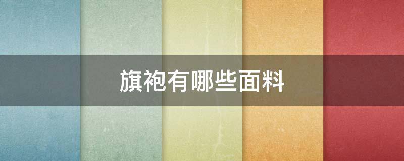 旗袍有哪些面料（旗袍都有哪些面料）