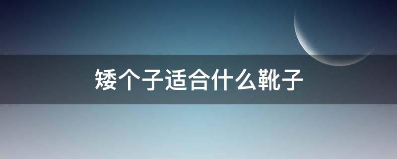 矮个子适合什么靴子（矮个子适合什么靴子穿）
