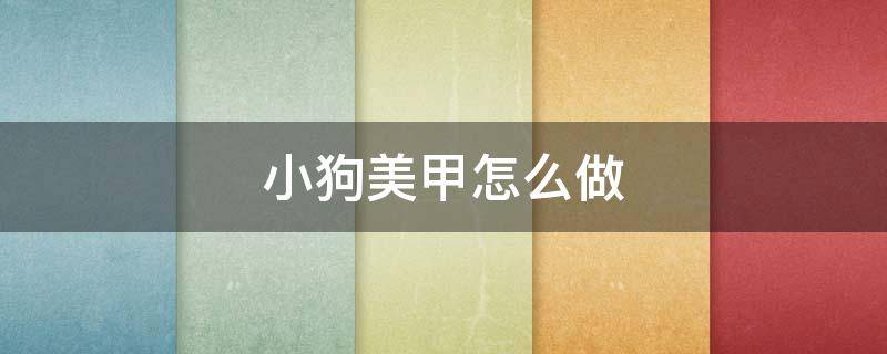 小狗美甲怎么做 小狗美甲怎么做视频