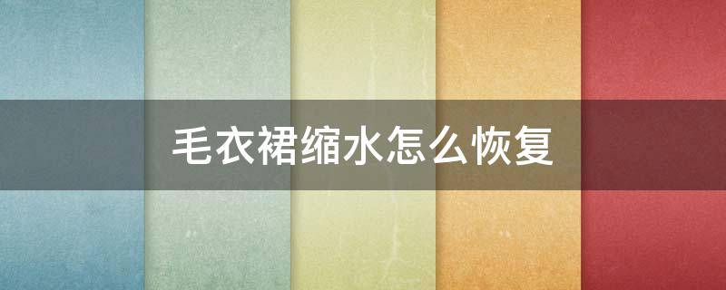 毛衣裙缩水怎么恢复 毛衣裙缩水怎么恢复视频