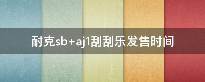 耐克sb aj1刮刮乐发售时间