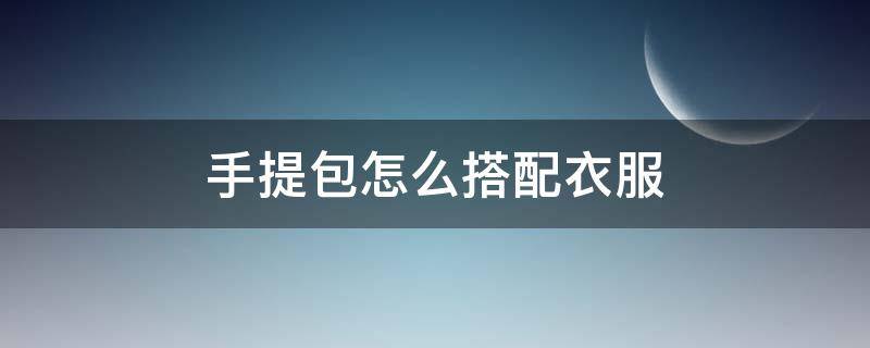 手提包怎么搭配衣服（手提包搭配图片大全）