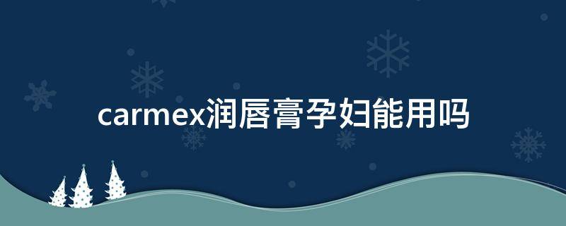 carmex润唇膏孕妇能用吗（carmex唇膏孕妇可用吗）