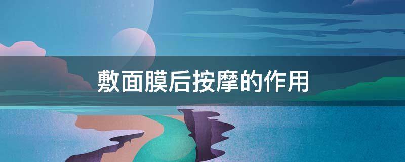 敷面膜后按摩的作用 敷面膜后按摩手法