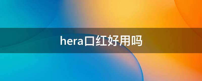 hera口红好用吗 hera口红怎么样