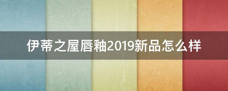 伊蒂之屋唇釉2019新品怎么样（伊蒂之屋口红怎么样）