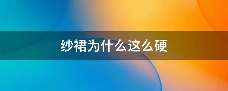 纱裙为什么这么硬 纱裙硬怎么办