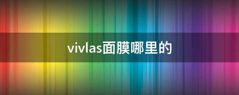 vivlas面膜哪里的 vivlas面膜真假鉴别