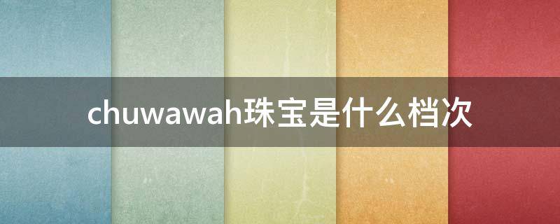 chuwawah珠宝是什么档次