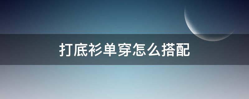 打底衫单穿怎么搭配（打底衫百搭）