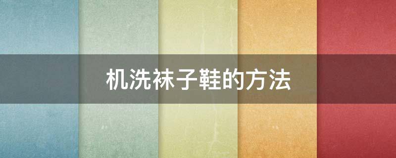 机洗袜子鞋的方法（机洗袜子鞋的方法是什么）
