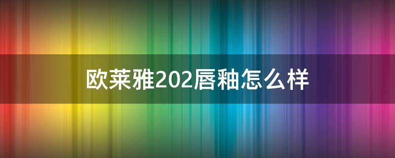 欧莱雅202唇釉怎么样 欧莱雅唇釉试色