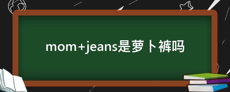 mom jeans是萝卜裤吗