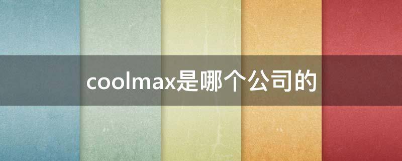 coolmax是哪个公司的（coolmay是什么品牌）