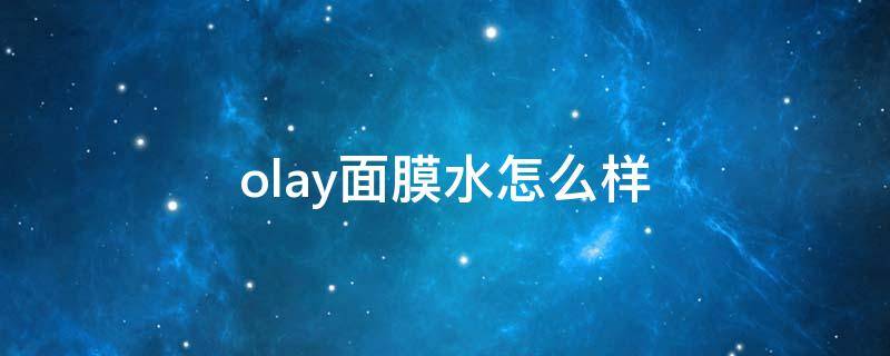 olay面膜水怎么样（olay面膜水是爽肤水吗）