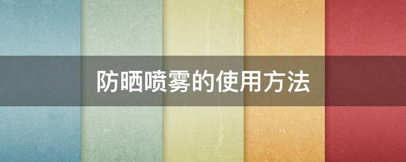 防晒喷雾的使用方法 防晒喷雾的使用方法图解