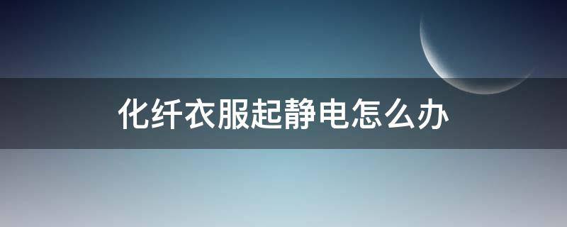 化纤衣服起静电怎么办 化纤衣服有静电怎么快速处理