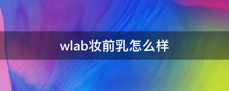 wlab妆前乳怎么样 wlab妆前乳成分分析
