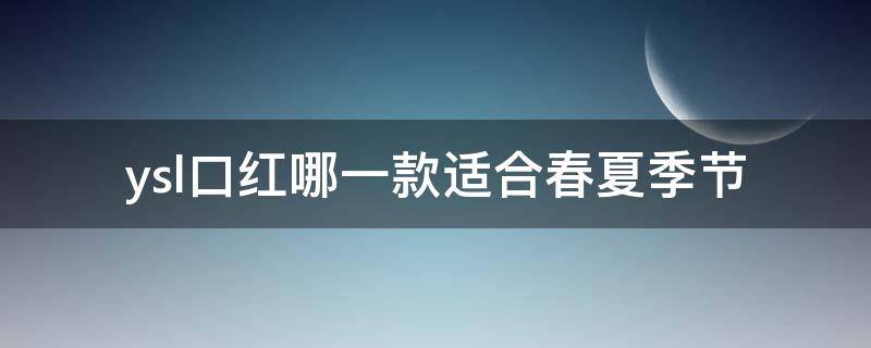 ysl口红哪一款适合春夏季节（ysl口红哪一款适合春夏季节用）