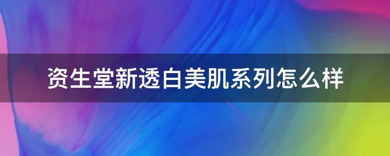 资生堂新透白美肌系列怎么样 资生堂新透白美肌面膜怎么样