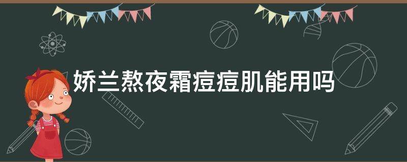 娇兰熬夜霜痘痘肌能用吗 娇兰熬夜霜痘痘肌可以用吗