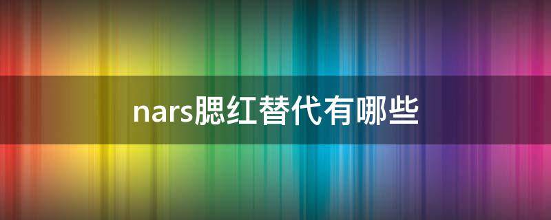 nars腮红替代有哪些 nars腮红有没有配刷