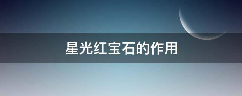 星光红宝石的作用（星光红宝石的作用和功效）