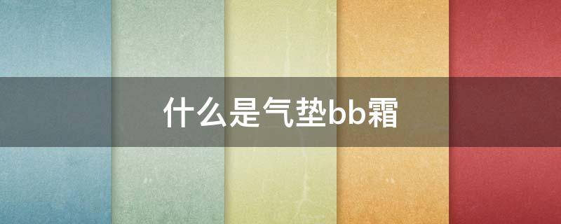 什么是气垫bb霜（什么是气垫bb 百度一下）