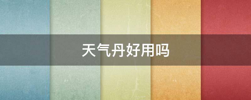 天气丹好用吗 天气丹好用吗?有效果吗