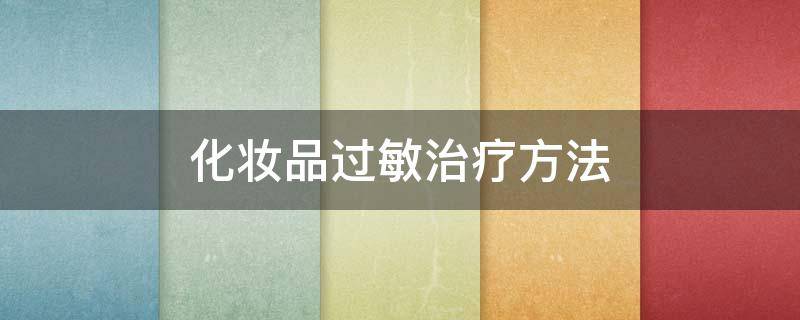 化妆品过敏治疗方法（化妆品过敏治疗方法有哪些）