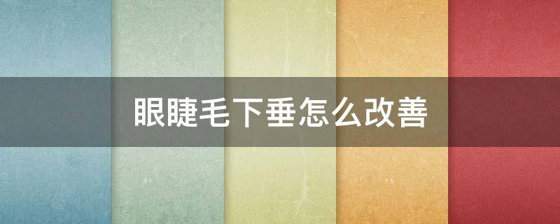 眼睫毛下垂怎么改善 眼睫毛下垂怎么改善视频