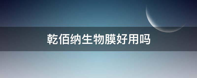 乾佰纳生物膜好用吗 乾佰纳生物膜效果怎么样